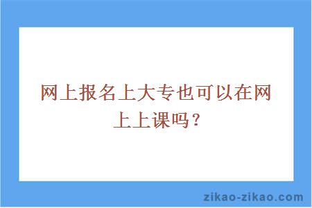 网上报名上大专也可以在网上上课吗?