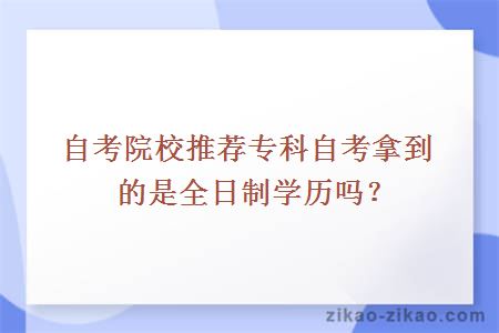 自考院校推荐专科自考拿到的是全日制学历吗？