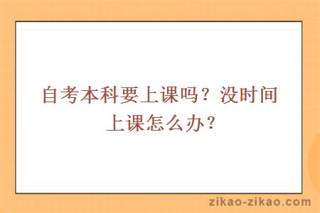 自考本科要上课吗?没时间上课怎么办?