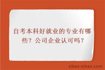 自考本科好就业的专业有哪些?公司企业认可吗?