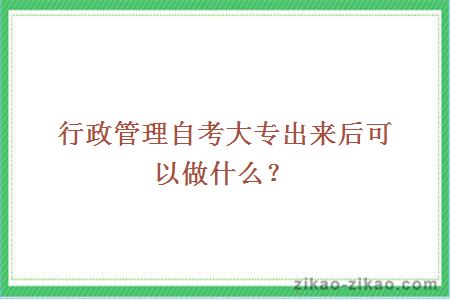 行政管理自考大专出来后可以做什么?
