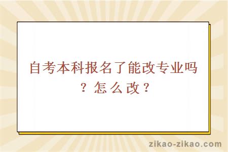 自考本科报名了能改专业吗?怎么改?