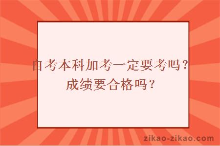 自考本科加考一定要考吗?成绩要合格吗?