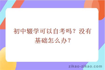 初中辍学可以自考吗?没有基础怎么办?