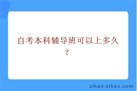 自考本科辅导班可以上多久？