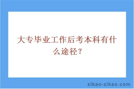 大专毕业工作后考本科有什么途径?