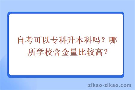 自考可以专科升本科吗?哪所学校含金量比较高?