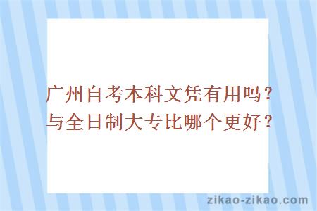 广州自考本科文凭有用吗?与全日制大专比哪个更好?