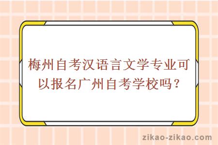 梅州自考汉语言文学专业可以报名广州自考学校吗？