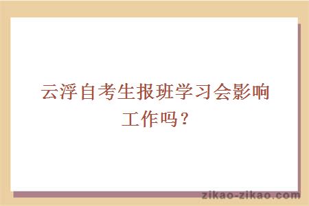 云浮自考生报班学习会影响工作吗?