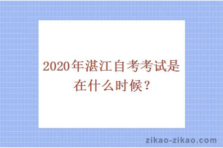 2020年湛江自考考试是在什么时候?