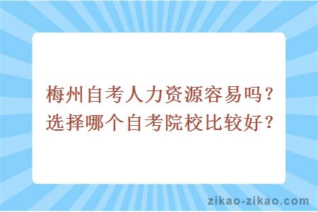 梅州自考人力资源容易吗?选择哪个自考院校比较好?