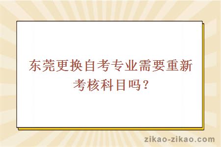 东莞更换自考专业需要重新考核科目吗?