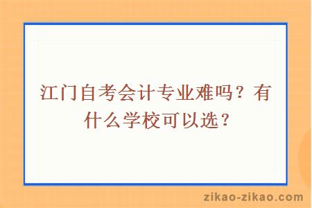 江门自考会计专业难吗?有什么学校可以选?