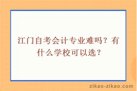 江门自考会计专业难吗？有什么学校可以选？