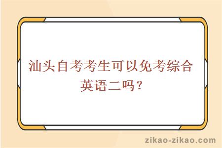 汕头自考考生可以免考综合英语二吗?