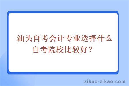 汕头自考会计专业选择什么自考院校比较好?