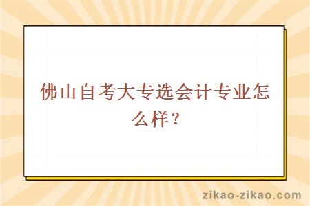 佛山自考大专选会计专业怎么样?