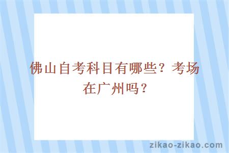 佛山自考科目有哪些?考场在广州吗?