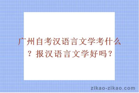 广州自考汉语言文学考什么?报汉语言文学好吗?