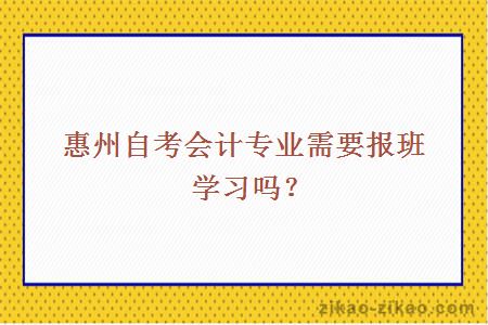惠州自考会计专业需要报班学习吗?