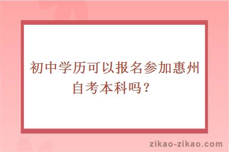 初中学历可以报名参加惠州自考本科吗?