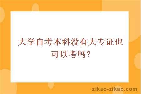 大学自考本科没有大专证也可以考吗?