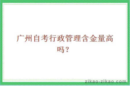 广州自考行政管理含金量高吗?