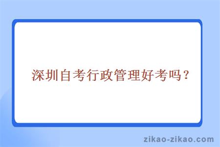 深圳自考行政管理好考吗?