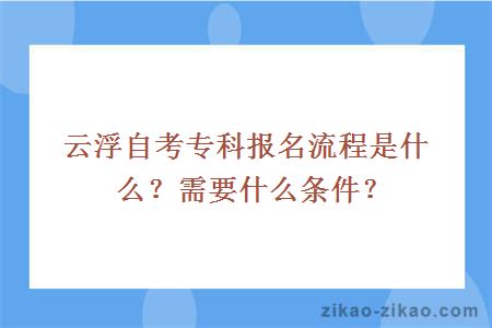 云浮自考专科报名流程是什么?需要什么条件?