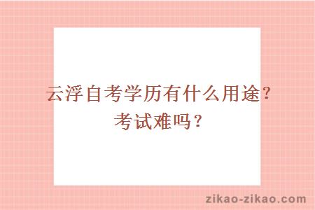 云浮自考学历有什么用途?考试难吗?
