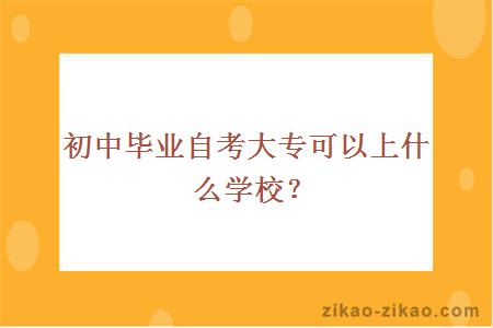 初中毕业自考大专可以上什么学校？