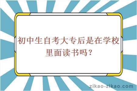 初中生自考大专后是在学校里面读书吗?