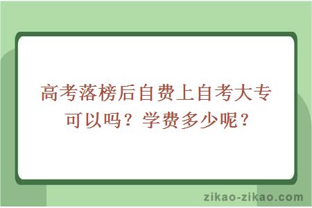 高考落榜后自费上自考大专可以吗?学费多少呢?