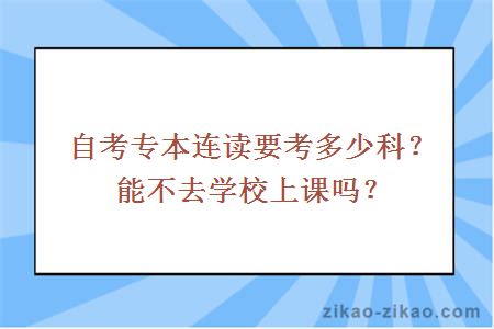 自考专本连读要考多少科？能不去学校上课吗？