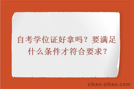 自考学位证好拿吗?要满足什么条件才符合要求?
