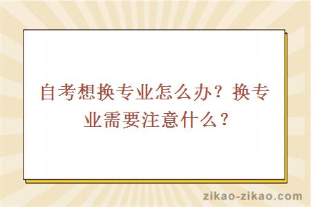 自考想换专业怎么办？换专业需要注意什么？