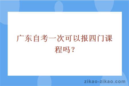 广东自考一次可以报四门课程吗?