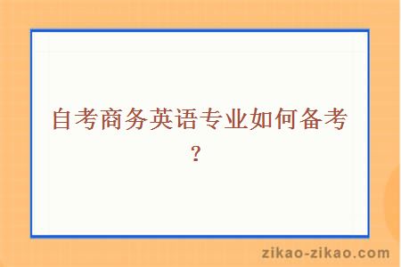 自考商务英语专业如何备考?