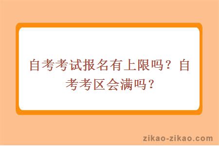 自考考试报名有上限吗？自考考区会满吗？