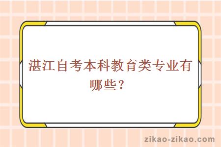 湛江自考本科教育类专业有哪些?
