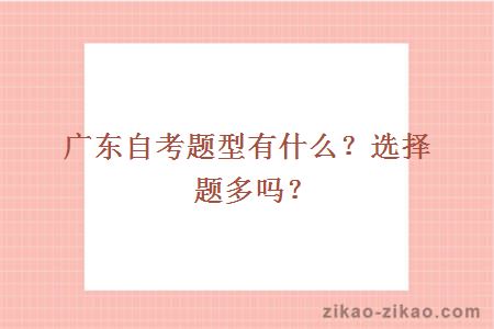 广东自考题型有什么?选择题多吗?