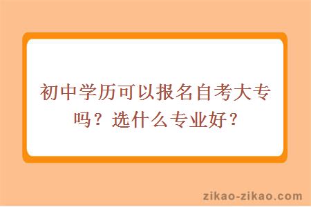 初中学历可以报名自考大专吗?选什么专业好?