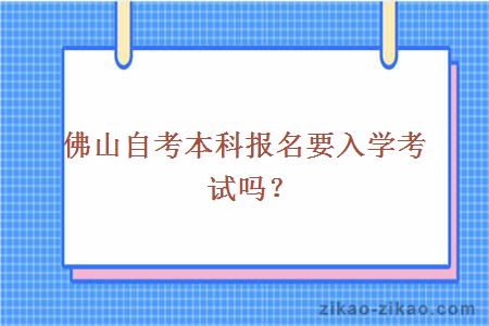 佛山自考本科报名要入学考试吗?