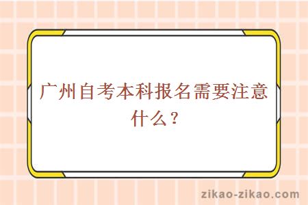 广州自考本科报名需要注意什么?