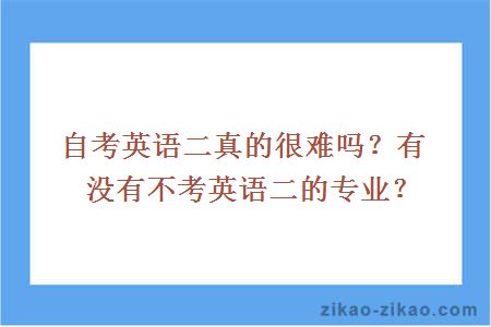 自考英语二真的很难吗?有没有不考英语二的专业?