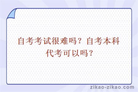 自考考试很难吗?自考本科代考可以吗?