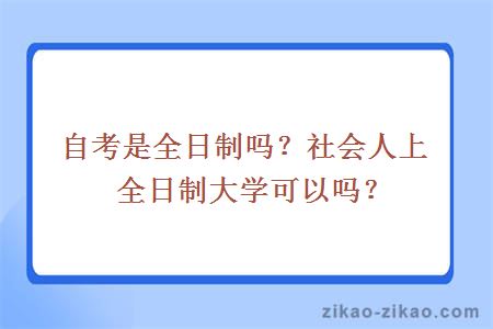 自考是全日制吗?社会人上全日制大学可以吗?
