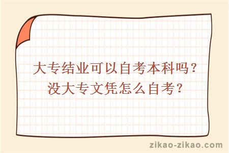 大专结业可以自考本科吗?没大专文凭怎么自考?