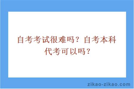 自考考试很难吗?自考本科代考可以吗?